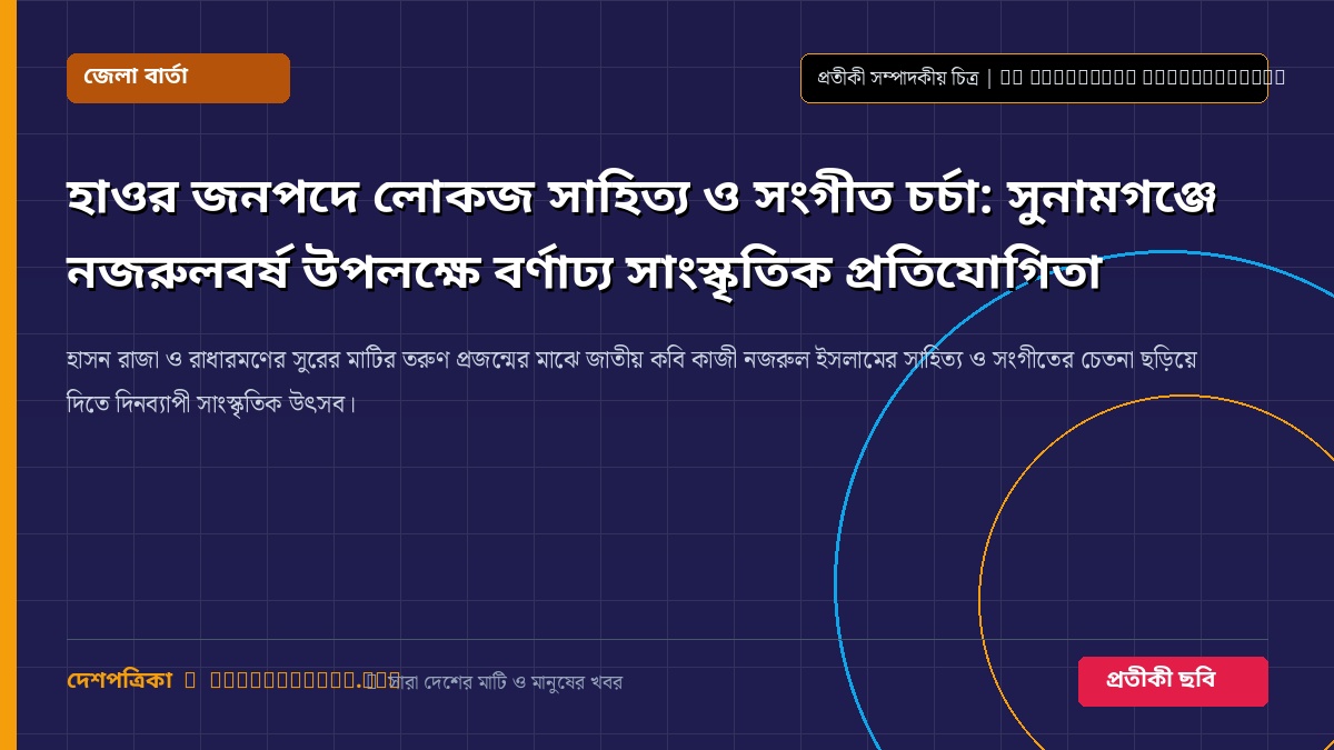 হাওর জনপদে লোকজ সাহিত্য ও সংগীত চর্চা: সুনামগঞ্জে নজরুলবর্ষ উপলক্ষে বর্ণাঢ্য সাংস্কৃতিক প্রতিযোগিতা